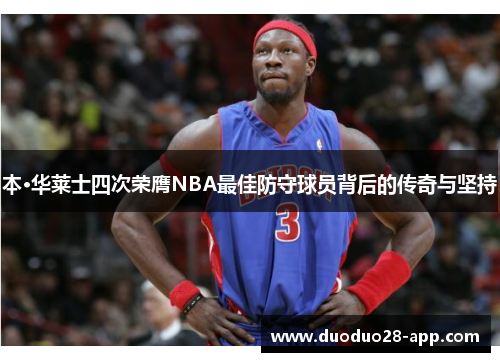 本·华莱士四次荣膺NBA最佳防守球员背后的传奇与坚持