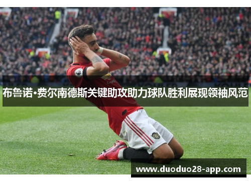 布鲁诺·费尔南德斯关键助攻助力球队胜利展现领袖风范