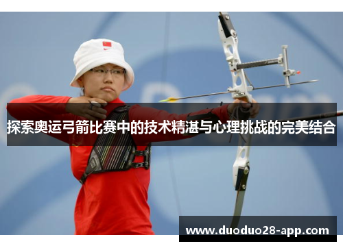 探索奥运弓箭比赛中的技术精湛与心理挑战的完美结合