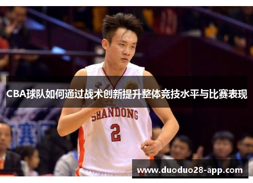 CBA球队如何通过战术创新提升整体竞技水平与比赛表现
