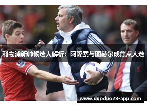 利物浦新帅候选人解析：阿隆索与图赫尔成焦点人选