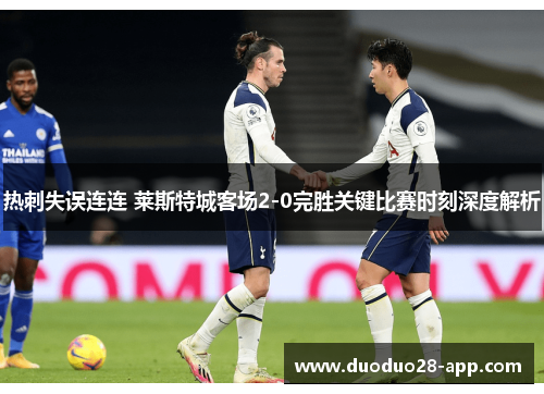 热刺失误连连 莱斯特城客场2-0完胜关键比赛时刻深度解析