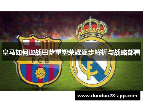 皇马如何迎战巴萨重塑荣耀逐步解析与战略部署