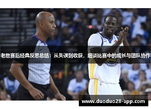 老詹赛后经典反思总结：从失误到收获，细谈比赛中的成长与团队协作