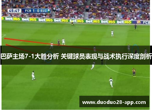 巴萨主场7-1大胜分析 关键球员表现与战术执行深度剖析