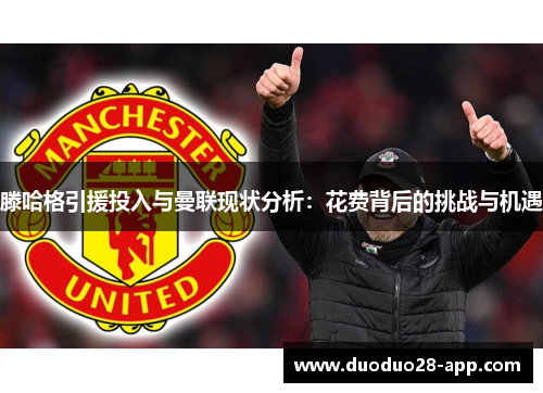 滕哈格引援投入与曼联现状分析：花费背后的挑战与机遇