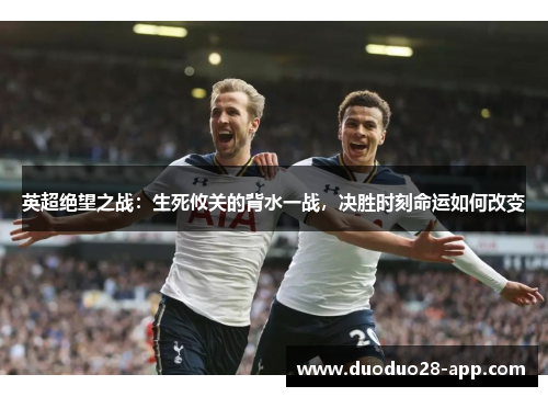英超绝望之战：生死攸关的背水一战，决胜时刻命运如何改变