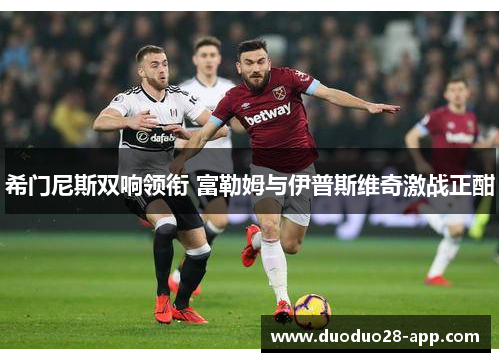 希门尼斯双响领衔 富勒姆与伊普斯维奇激战正酣