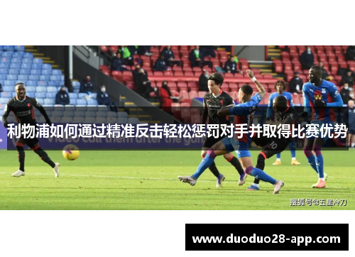 利物浦如何通过精准反击轻松惩罚对手并取得比赛优势