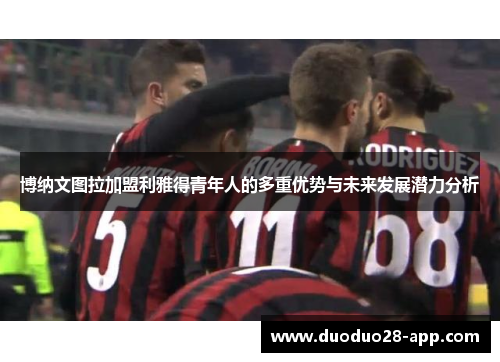 博纳文图拉加盟利雅得青年人的多重优势与未来发展潜力分析