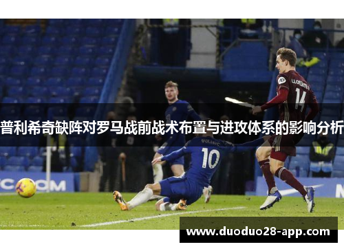普利希奇缺阵对罗马战前战术布置与进攻体系的影响分析