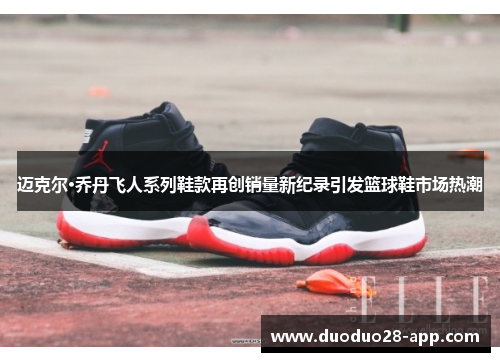 迈克尔·乔丹飞人系列鞋款再创销量新纪录引发篮球鞋市场热潮