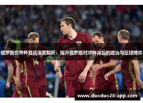 俄罗斯世界杯首战深度解析：揭开俄罗斯对沙特背后的政治与足球博弈