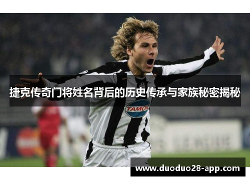 捷克传奇门将姓名背后的历史传承与家族秘密揭秘