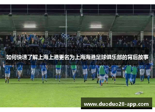 如何快速了解上海上港更名为上海海港足球俱乐部的背后故事