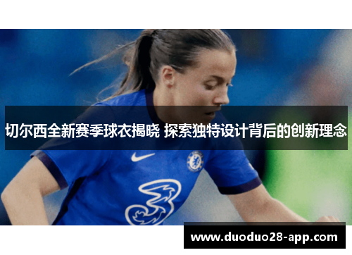 切尔西全新赛季球衣揭晓 探索独特设计背后的创新理念