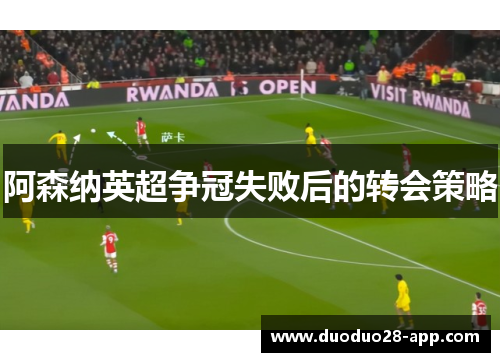 阿森纳英超争冠失败后的转会策略
