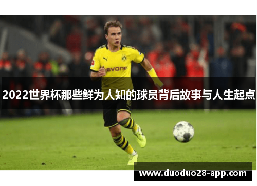 2022世界杯那些鲜为人知的球员背后故事与人生起点
