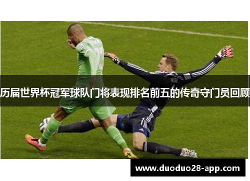 历届世界杯冠军球队门将表现排名前五的传奇守门员回顾