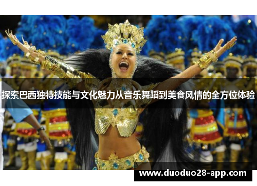 探索巴西独特技能与文化魅力从音乐舞蹈到美食风情的全方位体验