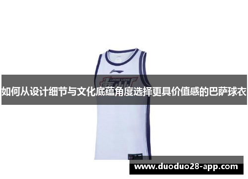 如何从设计细节与文化底蕴角度选择更具价值感的巴萨球衣