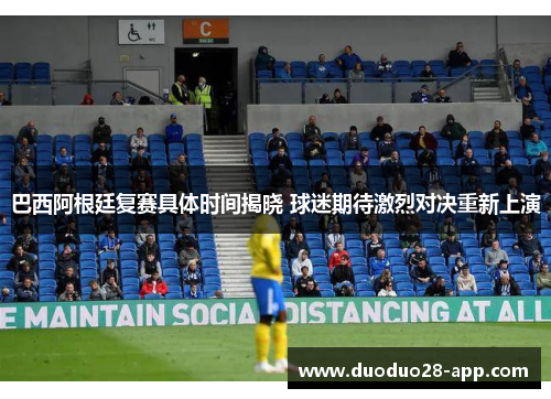 巴西阿根廷复赛具体时间揭晓 球迷期待激烈对决重新上演