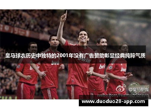 皇马球衣历史中独特的2001年没有广告赞助彰显经典纯粹气质
