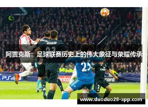 阿贾克斯：足球联赛历史上的伟大象征与荣耀传承